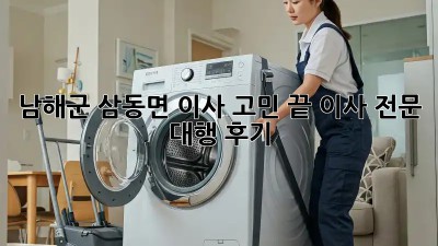 남해군 삼동면 이사🏡 고민 끝! 이사 전문 대행 후기✨