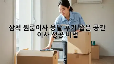 삼척 원룸이사 용달 후기: 좁은 공간 이사 성공 비법!
