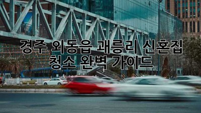경주 외동읍 괘릉리 신혼집 청소 완벽 가이드 ✨