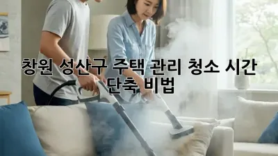창원 성산구 주택 관리 청소 시간 단축 비법